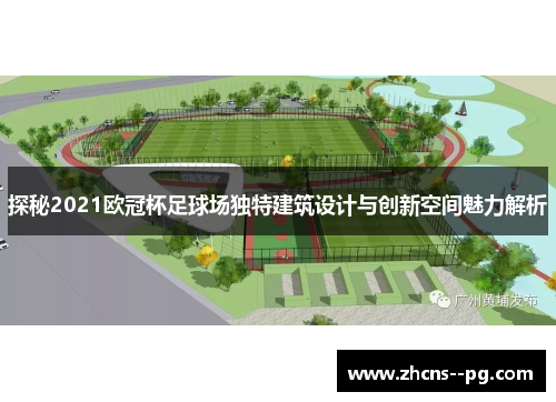探秘2021欧冠杯足球场独特建筑设计与创新空间魅力解析