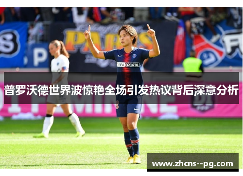 普罗沃德世界波惊艳全场引发热议背后深意分析
