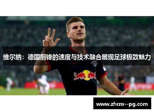 维尔纳：德国前锋的速度与技术融合展现足球极致魅力