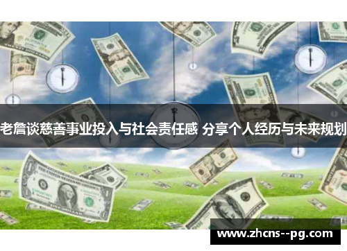 老詹谈慈善事业投入与社会责任感 分享个人经历与未来规划