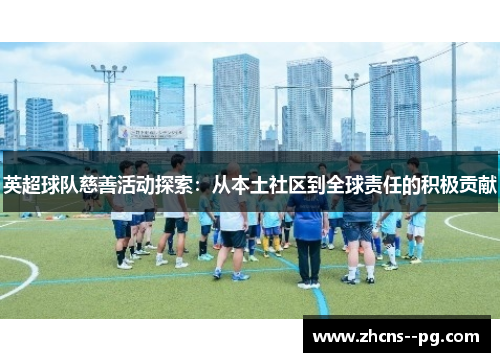 英超球队慈善活动探索：从本土社区到全球责任的积极贡献