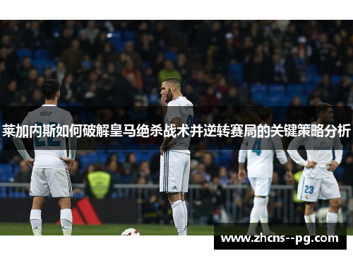 莱加内斯如何破解皇马绝杀战术并逆转赛局的关键策略分析
