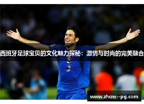 西班牙足球宝贝的文化魅力探秘：激情与时尚的完美融合
