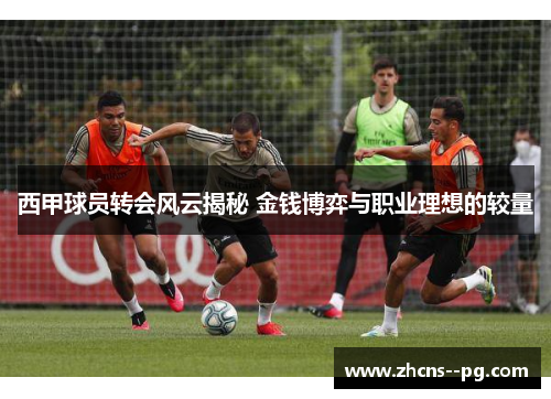 西甲球员转会风云揭秘 金钱博弈与职业理想的较量