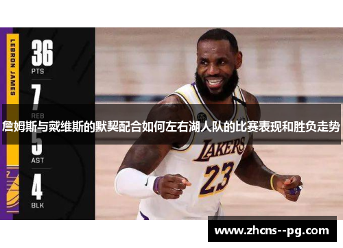 詹姆斯与戴维斯的默契配合如何左右湖人队的比赛表现和胜负走势