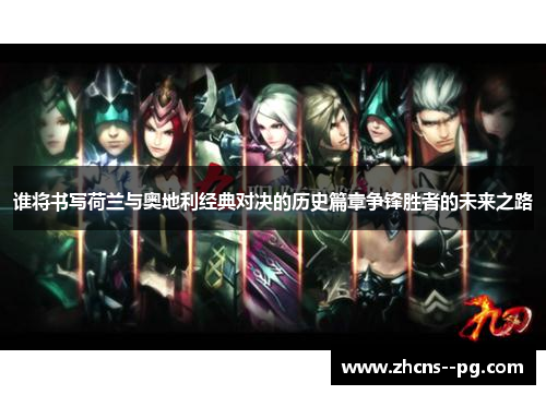 谁将书写荷兰与奥地利经典对决的历史篇章争锋胜者的未来之路 谁将书写荷兰与奥地利经典对决的历史篇章争锋胜者的未来之路