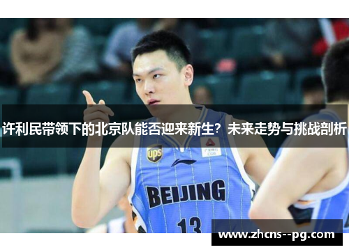许利民带领下的北京队能否迎来新生？未来走势与挑战剖析