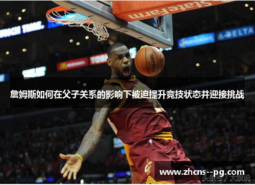 詹姆斯如何在父子关系的影响下被迫提升竞技状态并迎接挑战