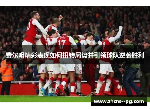 费尔明精彩表现如何扭转局势并引领球队逆袭胜利