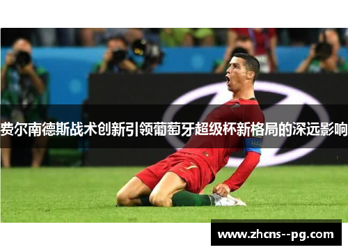 费尔南德斯战术创新引领葡萄牙超级杯新格局的深远影响