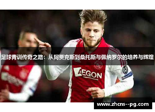 足球青训传奇之路:从阿贾克斯到桑托斯与佩纳罗尔的培养与辉煌 足球青训传奇之路:从阿贾克斯到桑托斯与佩纳罗尔的培养与辉煌