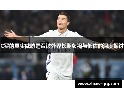 C罗的真实威胁是否被外界长期忽视与低估的深度探讨