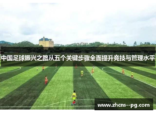 中国足球振兴之路从五个关键步骤全面提升竞技与管理水平 中国足球振兴之路从五个关键步骤全面提升竞技与管理水平
