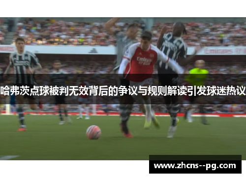 哈弗茨点球被判无效背后的争议与规则解读引发球迷热议