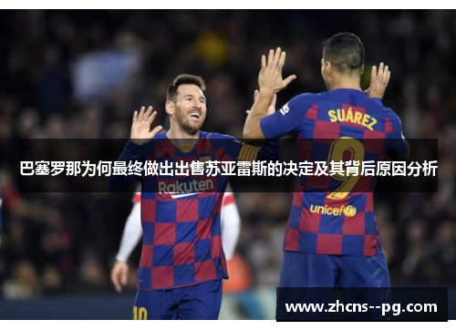 巴塞罗那为何最终做出出售苏亚雷斯的决定及其背后原因分析 巴塞罗那为何最终做出出售苏亚雷斯的决定及其背后原因分析