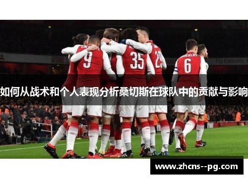 如何从战术和个人表现分析桑切斯在球队中的贡献与影响