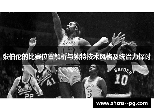张伯伦的比赛位置解析与独特技术风格及统治力探讨 张伯伦的比赛位置解析与独特技术风格及统治力探讨