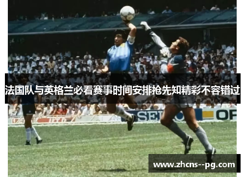 法国队与英格兰必看赛事时间安排抢先知精彩不容错过