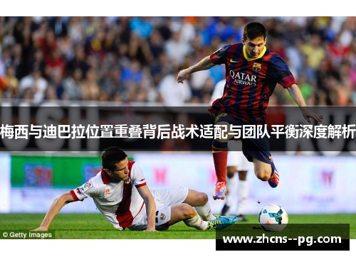 梅西与迪巴拉位置重叠背后战术适配与团队平衡深度解析