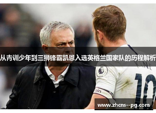 从青训少年到三狮锋霸凯恩入选英格兰国家队的历程解析