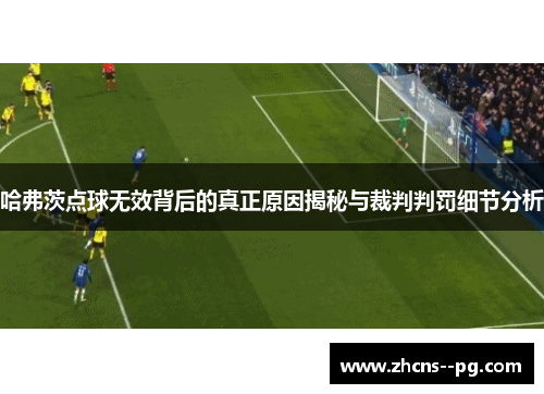 哈弗茨点球无效背后的真正原因揭秘与裁判判罚细节分析