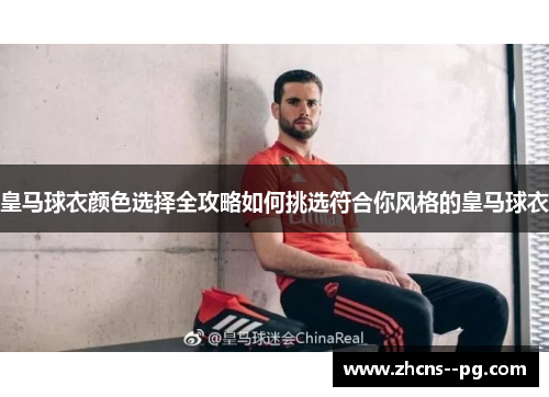 皇马球衣颜色选择全攻略如何挑选符合你风格的皇马球衣