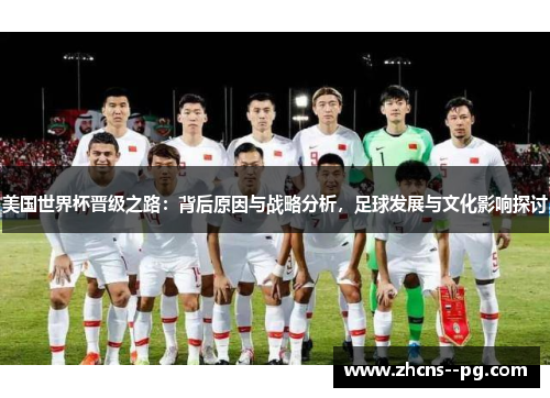 美国世界杯晋级之路：背后原因与战略分析，足球发展与文化影响探讨