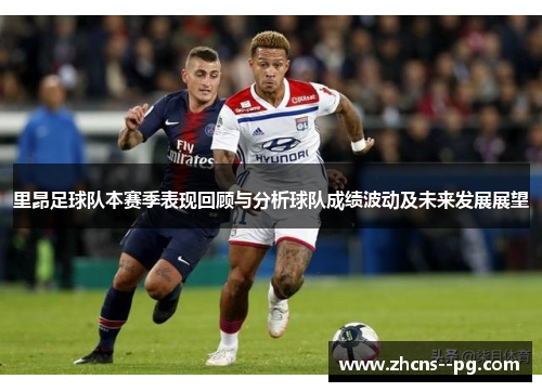里昂足球队本赛季表现回顾与分析球队成绩波动及未来发展展望