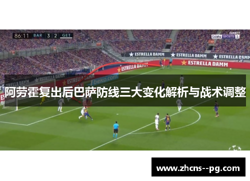 阿劳霍复出后巴萨防线三大变化解析与战术调整