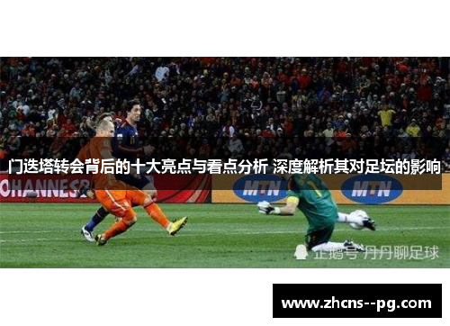 门迭塔转会背后的十大亮点与看点分析 深度解析其对足坛的影响