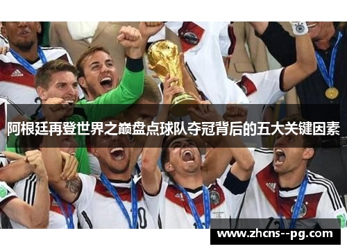 阿根廷再登世界之巅盘点球队夺冠背后的五大关键因素