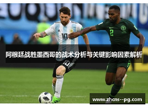 阿根廷战胜墨西哥的战术分析与关键影响因素解析 阿根廷战胜墨西哥的战术分析与关键影响因素解析