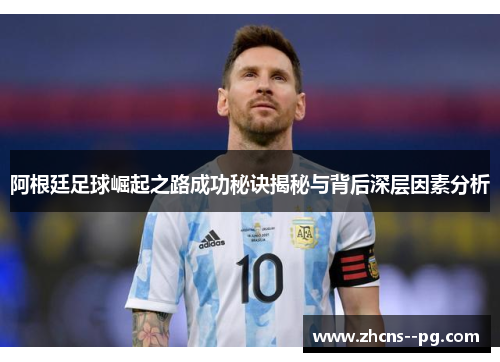 阿根廷足球崛起之路成功秘诀揭秘与背后深层因素分析 阿根廷足球崛起之路成功秘诀揭秘与背后深层因素分析