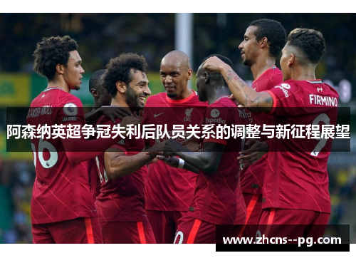 阿森纳英超争冠失利后队员关系的调整与新征程展望