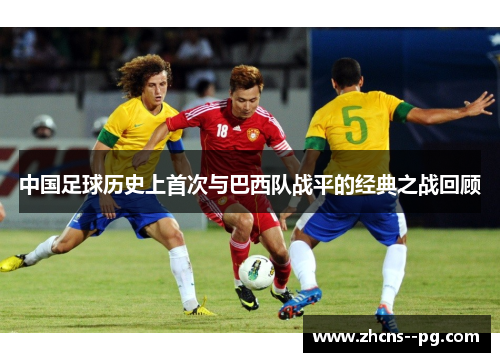 中国足球历史上首次与巴西队战平的经典之战回顾