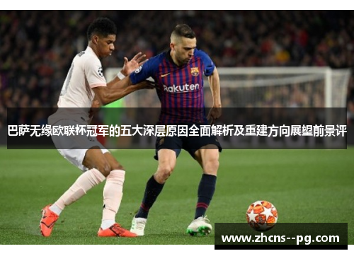 巴萨无缘欧联杯冠军的五大深层原因全面解析及重建方向展望前景评 巴萨无缘欧联杯冠军的五大深层原因全面解析及重建方向展望前景评