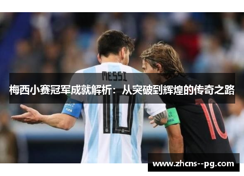 梅西小赛冠军成就解析：从突破到辉煌的传奇之路