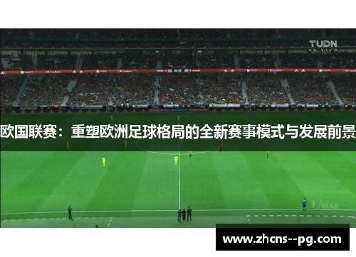 欧国联赛：重塑欧洲足球格局的全新赛事模式与发展前景