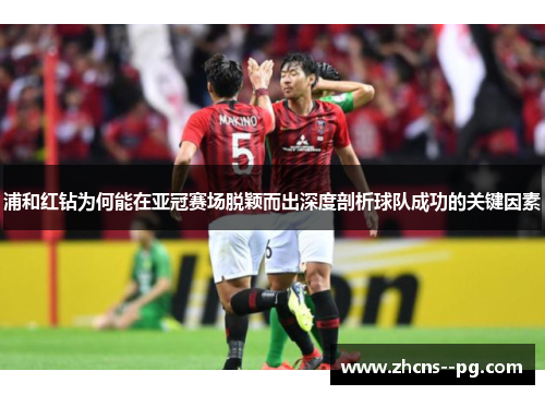 浦和红钻为何能在亚冠赛场脱颖而出深度剖析球队成功的关键因素