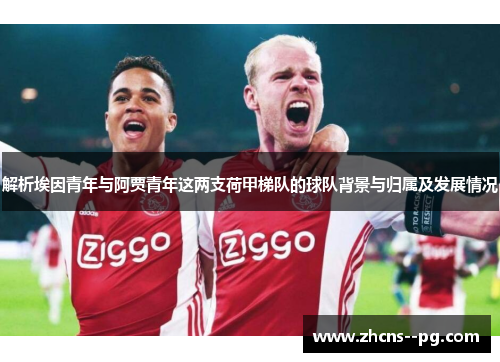 解析埃因青年与阿贾青年这两支荷甲梯队的球队背景与归属及发展情况 解析埃因青年与阿贾青年这两支荷甲梯队的球队背景与归属及发展情况