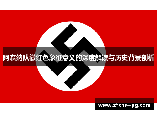 阿森纳队徽红色象征意义的深度解读与历史背景剖析 阿森纳队徽红色象征意义的深度解读与历史背景剖析