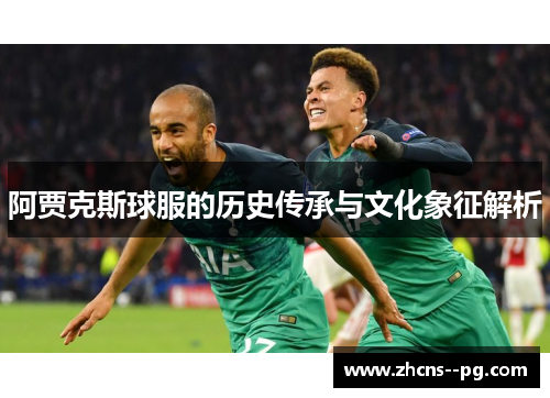 阿贾克斯球服的历史传承与文化象征解析 阿贾克斯球服的历史传承与文化象征解析