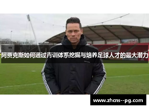 阿贾克斯如何通过青训体系挖掘与培养足球人才的最大潜力
