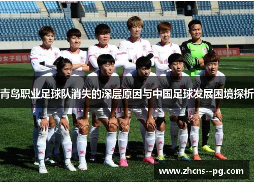 青岛职业足球队消失的深层原因与中国足球发展困境探析 青岛职业足球队消失的深层原因与中国足球发展困境探析