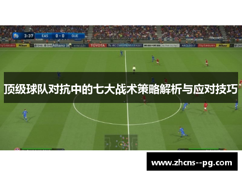 顶级球队对抗中的七大战术策略解析与应对技巧