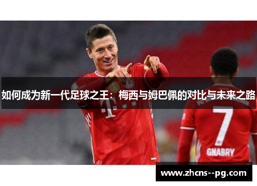 如何成为新一代足球之王:梅西与姆巴佩的对比与未来之路 如何成为新一代足球之王:梅西与姆巴佩的对比与未来之路
