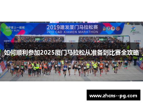 如何顺利参加2025厦门马拉松从准备到比赛全攻略 如何顺利参加2025厦门马拉松从准备到比赛全攻略