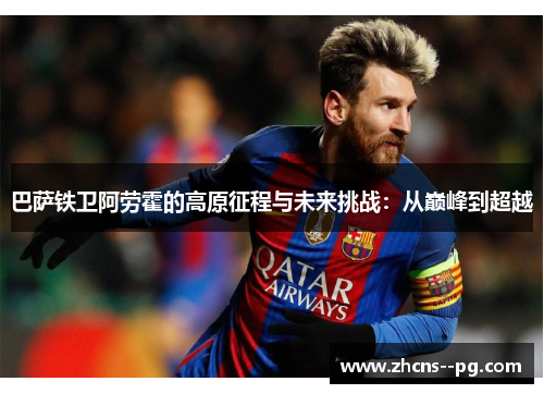 巴萨铁卫阿劳霍的高原征程与未来挑战：从巅峰到超越