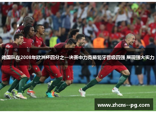 德国队在2008年欧洲杯四分之一决赛中力克葡萄牙晋级四强 展现强大实力