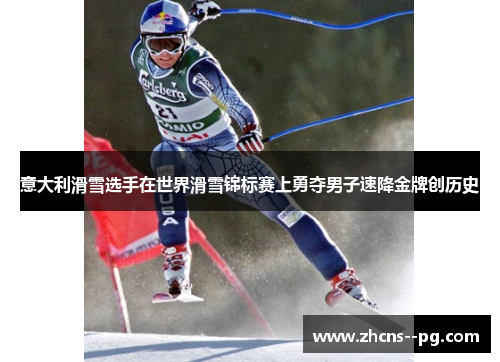 意大利滑雪选手在世界滑雪锦标赛上勇夺男子速降金牌创历史